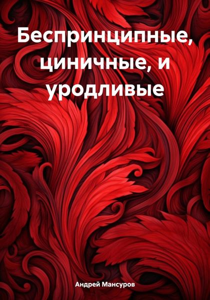 Обложка книги  «Беспринципные, циничные, и уродливые»