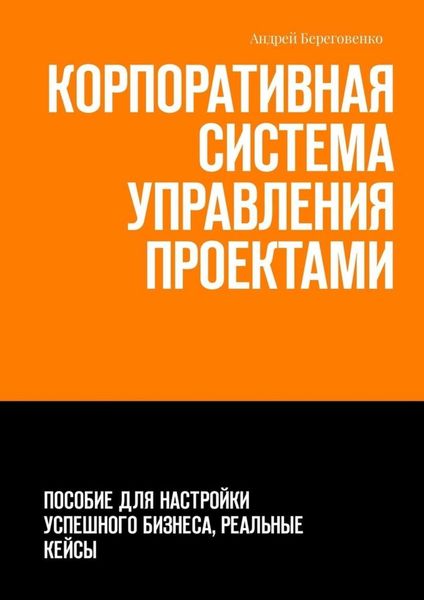 Обложка книги «Корпоративная система управления проектами. Пособие для настройки успешного бизнеса, реальные кейсы»