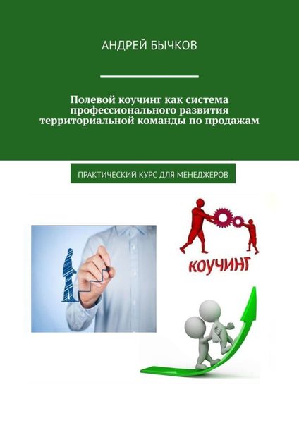 Обложка книги «Полевой коучинг как система профессионального развития территориальной команды по продажам. Практический курс для менеджеров»
