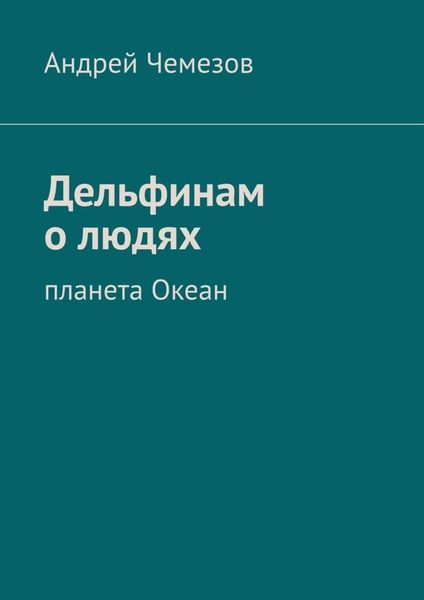 Обложка книги  «Дельфинам о людях. Планета Океан»