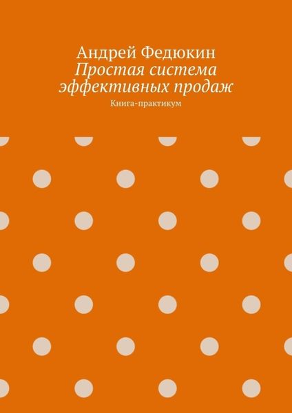 Обложка книги  «Простая система эффективных продаж. Книга-практикум»