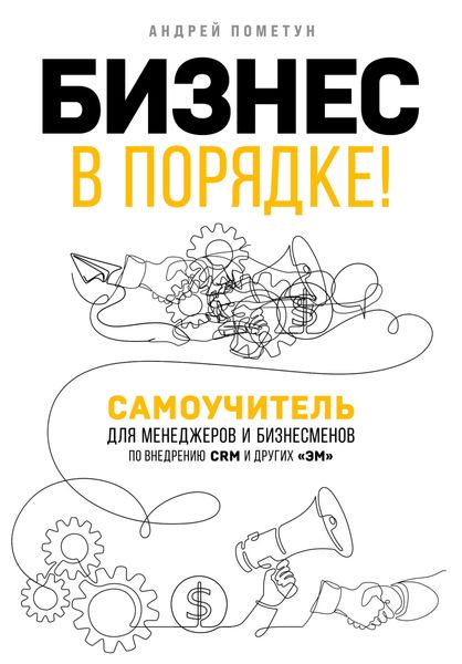 Обложка книги «Бизнес в порядке! Самоучитель для менеджеров и бизнесменов по внедрению CRM и других «эм»»