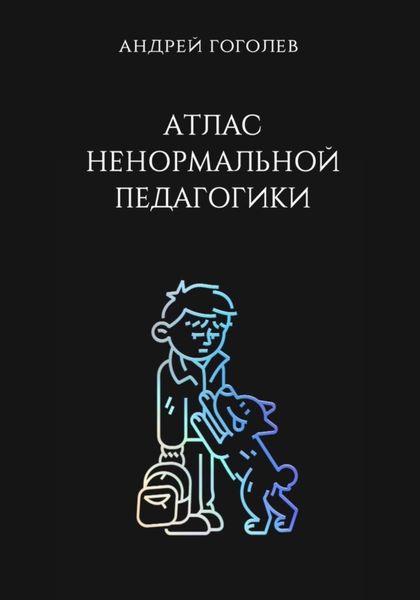 Обложка книги «Атлас ненормальной педагогики. Опыт преподавания в частной школе и опыт обучения в самой обыкновенной. Том 1»
