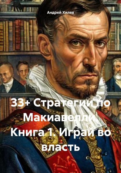 Обложка книги  «33+ Стратегии по Макиавелли. Книга 1. Играй во власть»