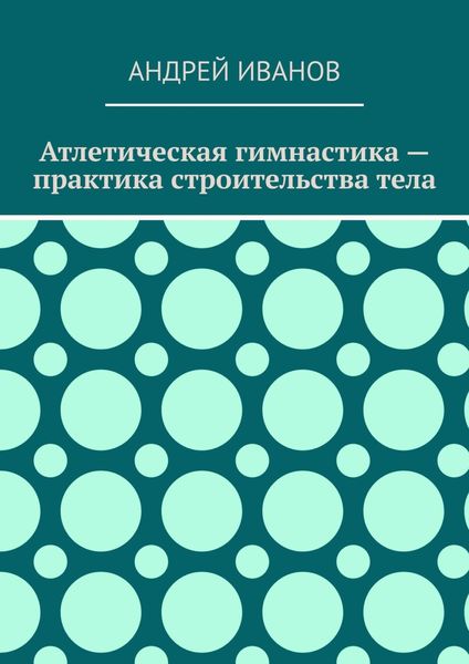 Обложка книги  «Атлетическая гимнастика – практика строительства тела»