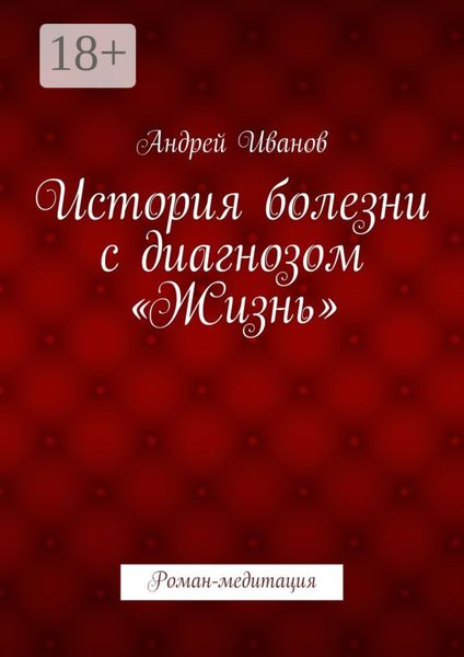 Обложка книги  «История болезни с диагнозом «Жизнь». Роман-медитация»