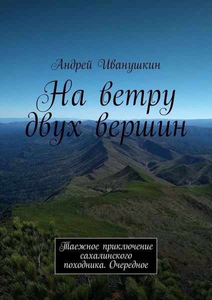 Обложка книги  «На ветру двух вершин. Таежное приключение сахалинского походника. Очередное»