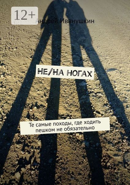 Обложка книги  «Не/На ногах. Те самые походы, где ходить пешком не обязательно»