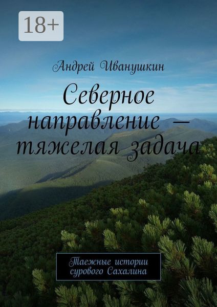 Обложка книги  «Северное направление – тяжелая задача. Таежные истории сурового Сахалина»