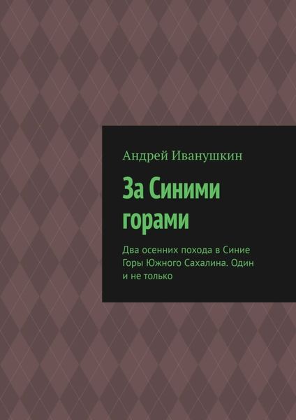 Обложка книги  «За Синими горами. Два осенних похода в Синие Горы Южного Сахалина. Один и не только»
