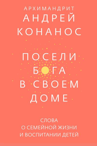 Обложка книги  «Посели Бога в своем доме. Слова о семейной жизни и воспитании детей»