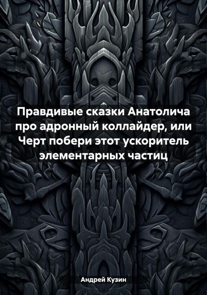 Обложка книги  «Правдивые сказки Анатолича про адронный коллайдер, или Черт побери этот ускоритель элементарных частиц»