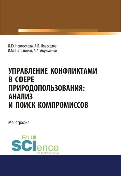 Обложка книги «Управление конфликтами в сфере природопользования. Анализ и поиск компромиссов. (Аспирантура, Бакалавриат, Магистратура). Монография.»