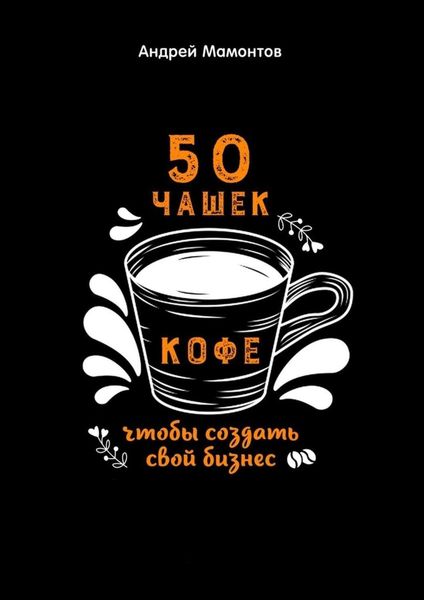 Обложка книги  «50 чашек кофе, чтобы создать свой бизнес»