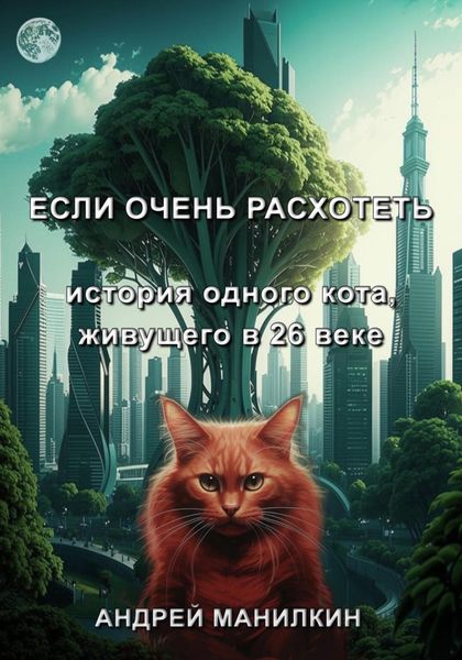 Обложка книги  «Если очень расхотеть… История одного кота, живущего в 26 веке»