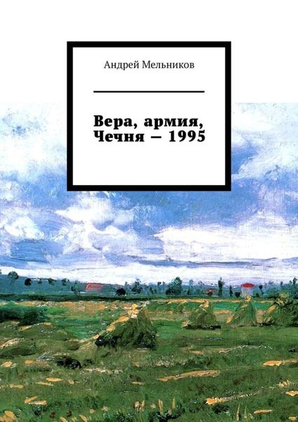 Обложка книги  «Вера, армия, Чечня – 1995. Личное свидетельство верующего солдата о войне в Чечне 1995 г.»