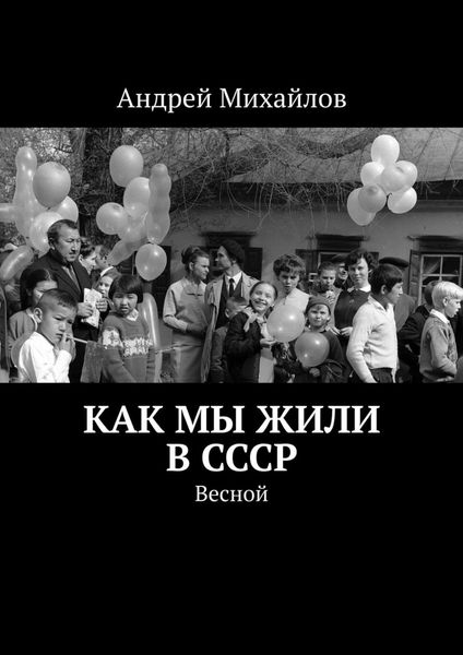 Обложка книги  «Как мы жили в СССР. Весной»