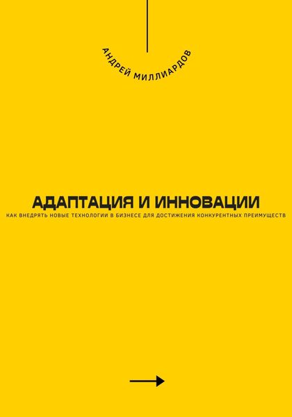Обложка книги  «Адаптация и инновации. Как внедрять новые технологии в бизнесе для достижения конкурентных преимуществ»