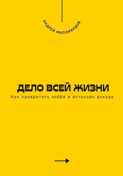 Обложка книги  «Дело всей жизни. Как превратить хобби в источник дохода»