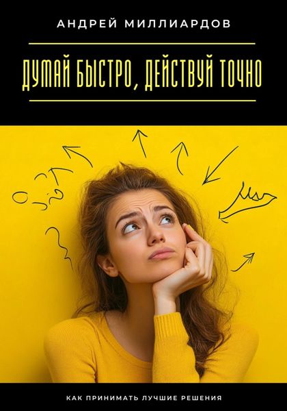 Обложка книги  «Думай быстро, действуй точно. Как принимать лучшие решения»