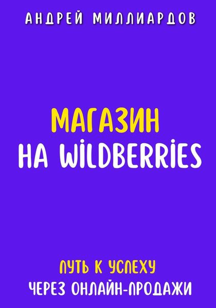 Обложка книги  «Магазин на Wildberries. Путь к успеху через онлайн-продажи»