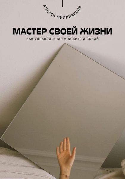 Обложка книги  «Мастер своей жизни. Как управлять всем вокруг и собой»