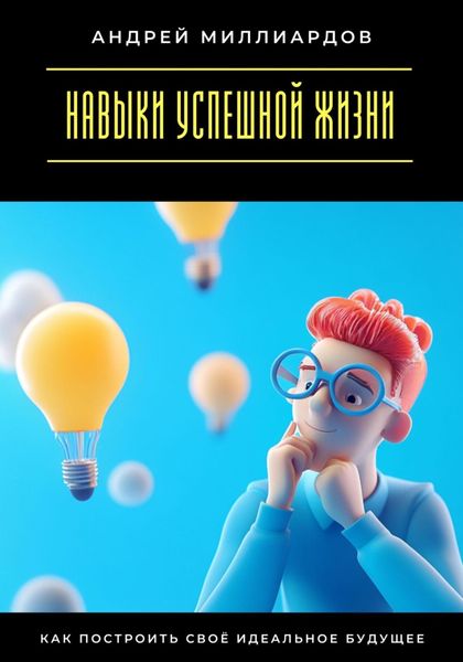 Обложка книги  «Навыки успешной жизни. Как построить своё идеальное будущее»