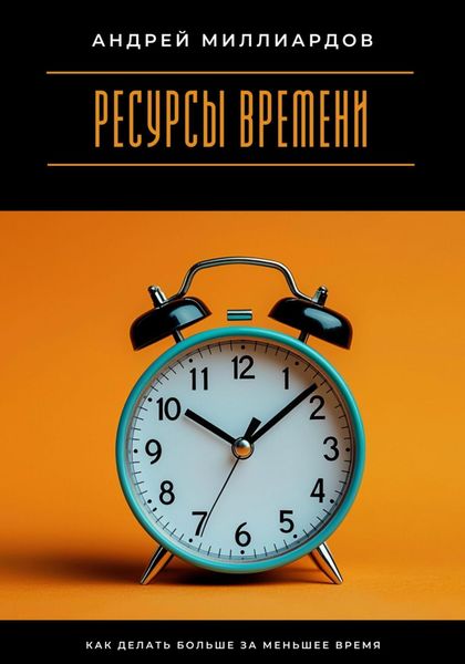 Обложка книги  «Ресурсы времени. Как делать больше за меньшее время»