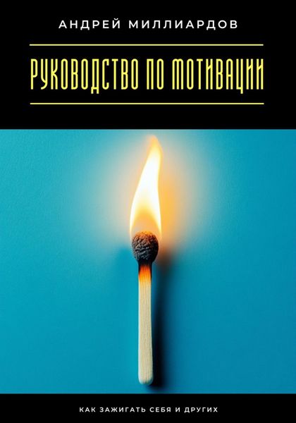 Обложка книги  «Руководство по мотивации. Как зажигать себя и других»