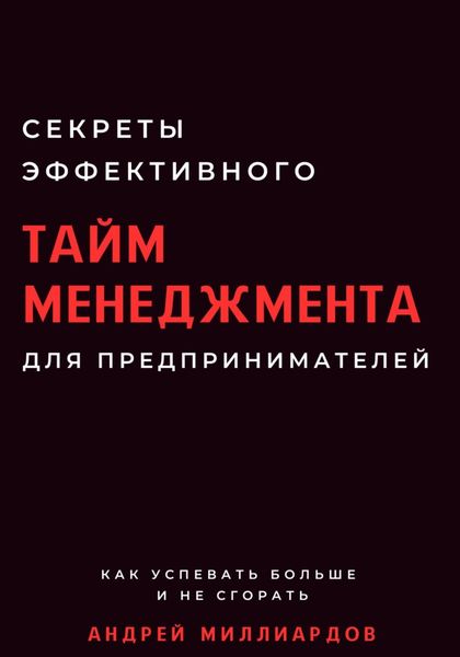 Обложка книги  «Секреты эффективного тайм-менеджмента для предпринимателей. Как успевать больше и не сгорать»
