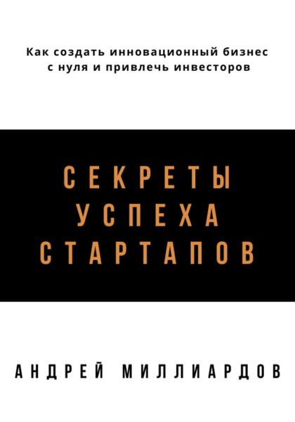 Обложка книги  «Секреты успеха стартапов. Как создать инновационный бизнес с нуля и привлечь инвесторов»