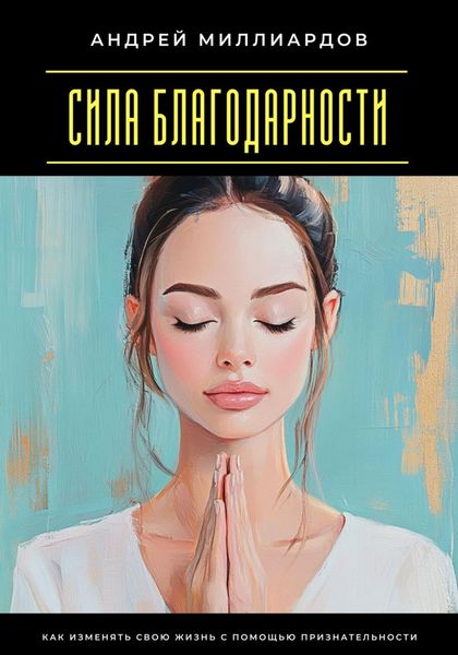 Обложка книги  «Сила благодарности. Как изменять свою жизнь с помощью признательности»