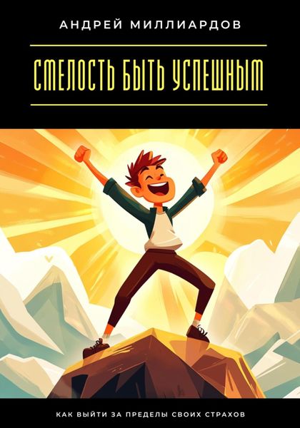 Обложка книги  «Смелость быть успешным. Как выйти за пределы своих страхов»