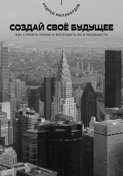Обложка книги  «Создай своё будущее. Как строить планы и воплощать их в реальность»