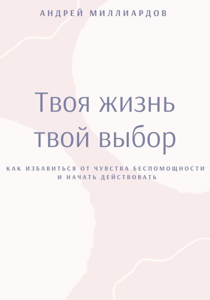 Обложка книги  «Твоя жизнь – твой выбор. Как избавиться от чувства беспомощности и начать действовать»