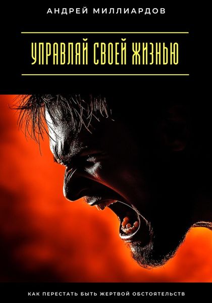 Обложка книги  «Управляй своей жизнью. Как перестать быть жертвой обстоятельств»