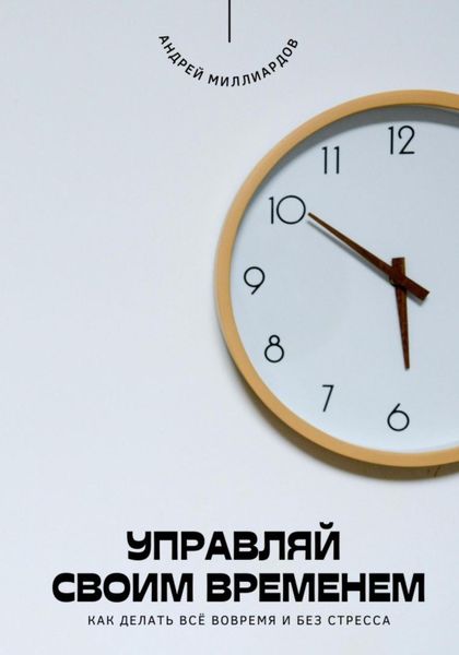 Обложка книги  «Управляй своим временем. Как делать всё вовремя и без стресса»