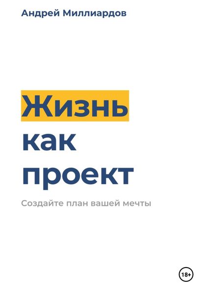 Обложка книги  «Жизнь как проект. Создайте план вашей мечты»