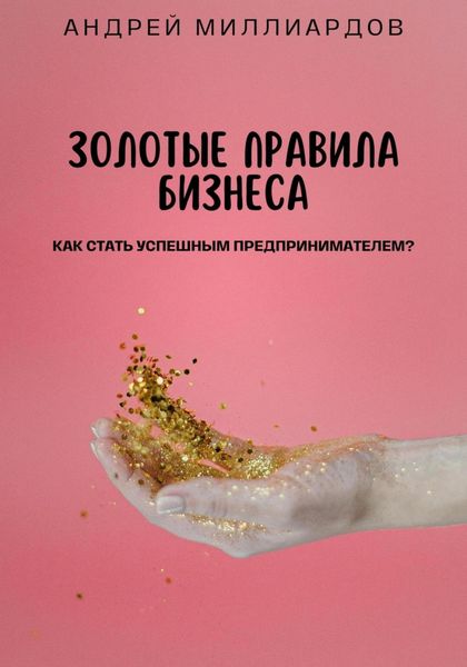 Обложка книги  «Золотые Правила Бизнеса. Как Стать Успешным Предпринимателем»