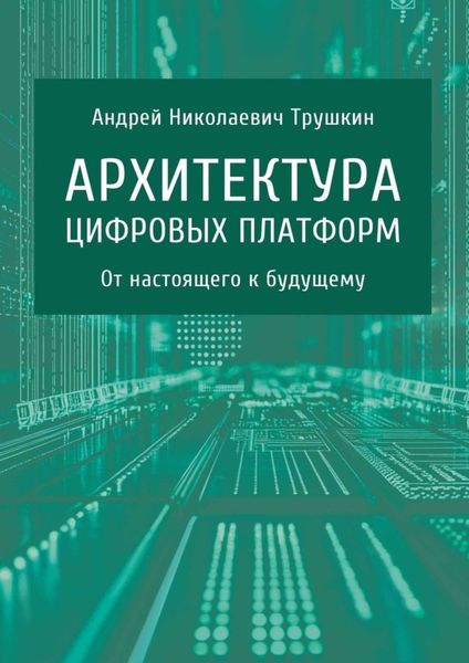 Обложка книги «Архитектура цифровых платформ. От настоящего к будущему»