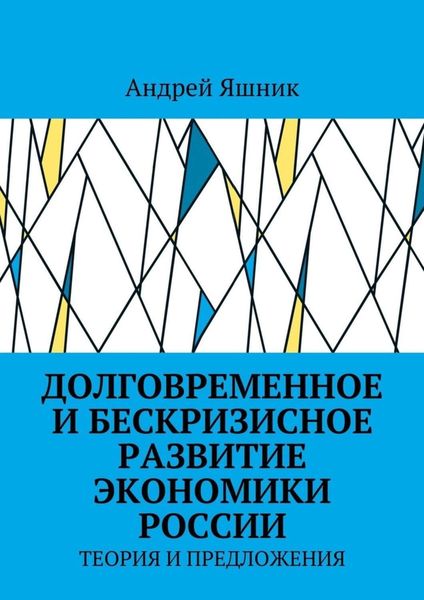 Обложка книги «Долговременное и бескризисное развитие экономики России. Теория и предложения»