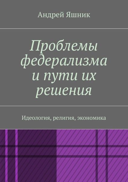Обложка книги «Проблемы федерализма и пути их решения. Идеология, религия, экономика»