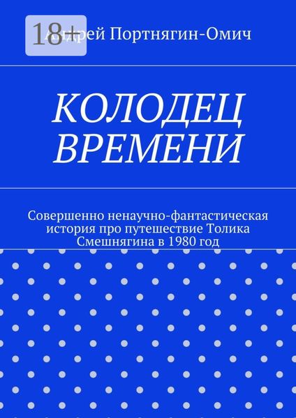 Обложка книги  «Колодец времени. Совершенно ненаучно-фантастическая история про путешествие Толика Смешнягина в 1980 год»