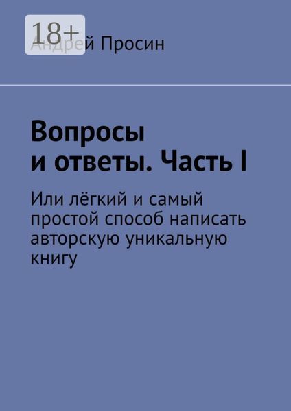 Обложка книги  «Вопросы и ответы. Часть I. Или лёгкий и самый простой способ написать авторскую уникальную книгу»