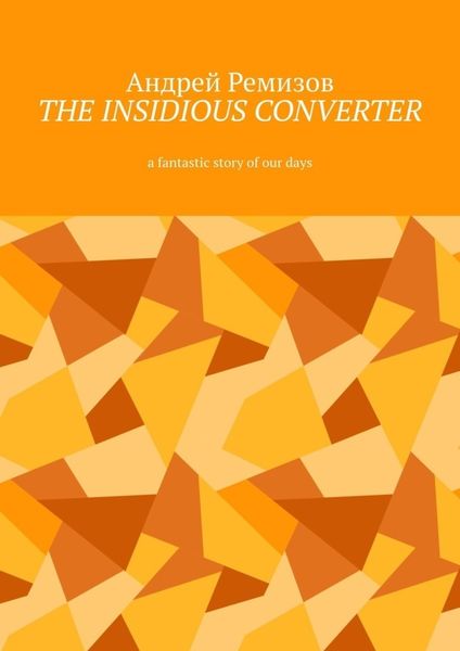 Обложка книги  «The insidious converter. A fantastic story of our days»