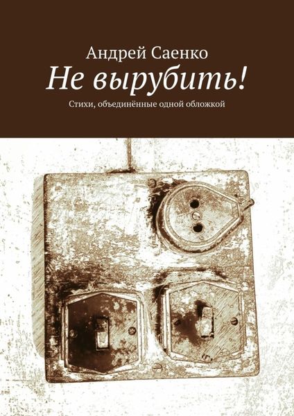 Обложка книги «Не вырубить! Стихи, объединённые одной обложкой»