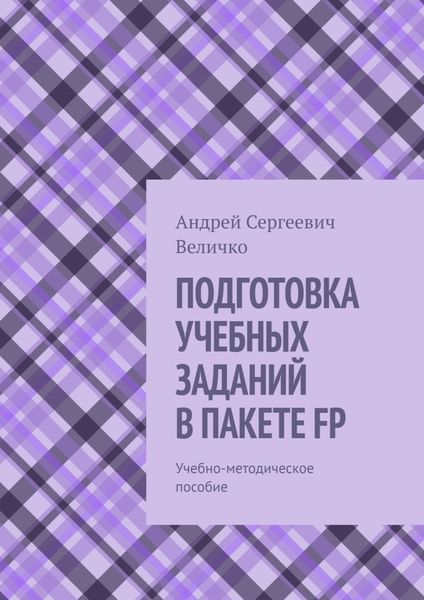 Обложка книги «ПОДГОТОВКА УЧЕБНЫХ ЗАДАНИЙ В ПАКЕТЕ FP. Учебно-методическое пособие»