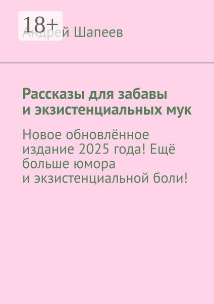 Обложка книги  «Рассказы для забавы и экзистенциальных мук. Новое обновлённое издание 2025 года! Ещё больше юмора и экзистенциальной боли!»