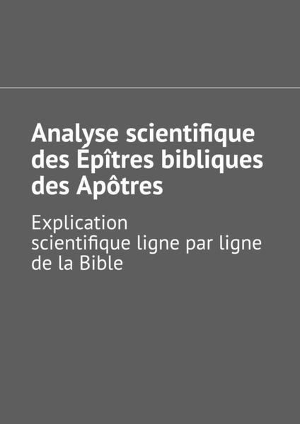 Обложка книги  «Analyse scientifique des Épîtres bibliques des Apôtres. Explication scientifique ligne par ligne de la Bible»