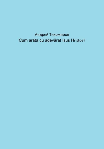 Обложка книги  «Cum arăta cu adevărat Isus Hristos?»